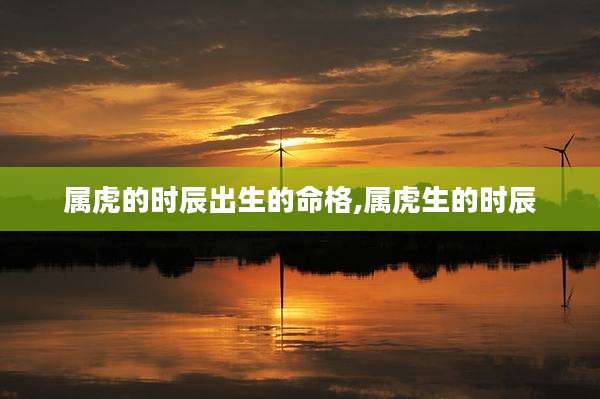 属虎的时辰出生的命格,属虎生的时辰