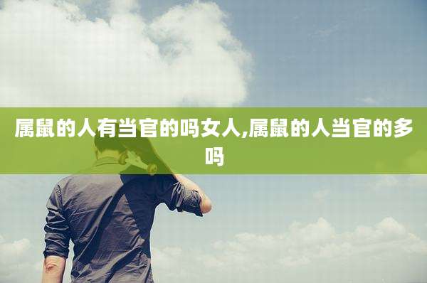 属鼠的人有当官的吗女人,属鼠的人当官的多吗