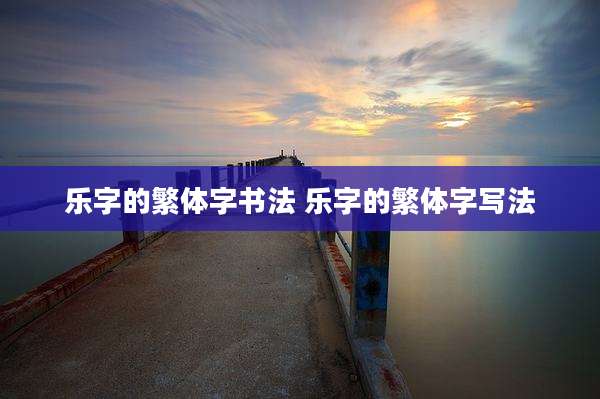 乐字的繁体字书法 乐字的繁体字写法