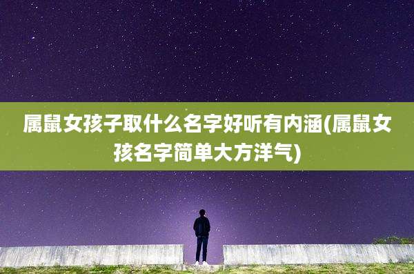 属鼠女孩子取什么名字好听有内涵(属鼠女孩名字简单大方洋气)