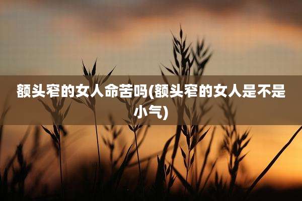 额头窄的女人命苦吗(额头窄的女人是不是小气)
