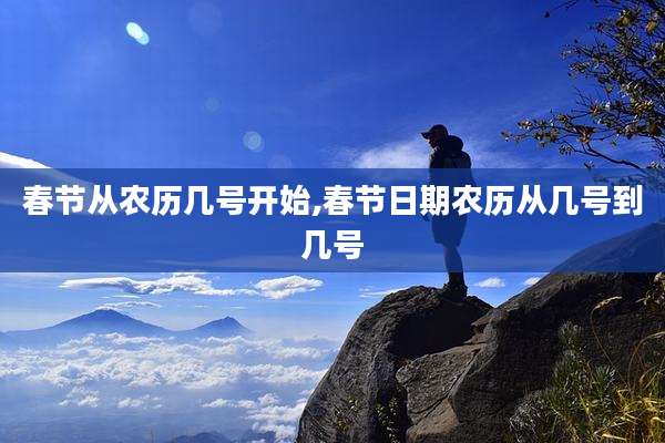 春节从农历几号开始,春节日期农历从几号到几号