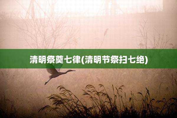 清明祭奠七律(清明节祭扫七绝)