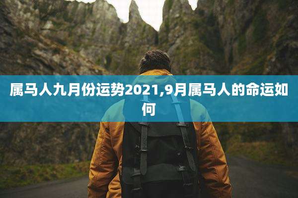 属马人九月份运势2021,9月属马人的命运如何