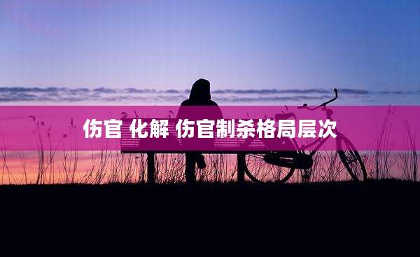 伤官 化解 伤官制杀格局层次