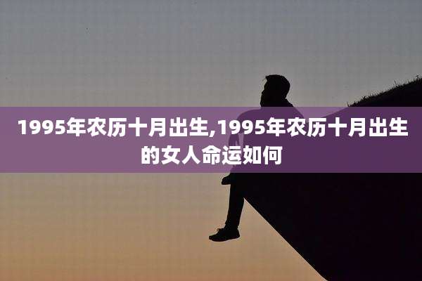 1995年农历十月出生,1995年农历十月出生的女人命运如何