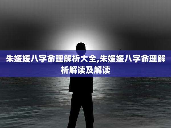 朱媛媛八字命理解析大全,朱媛媛八字命理解析解读及解读