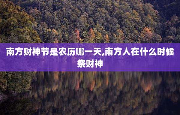 南方财神节是农历哪一天,南方人在什么时候祭财神