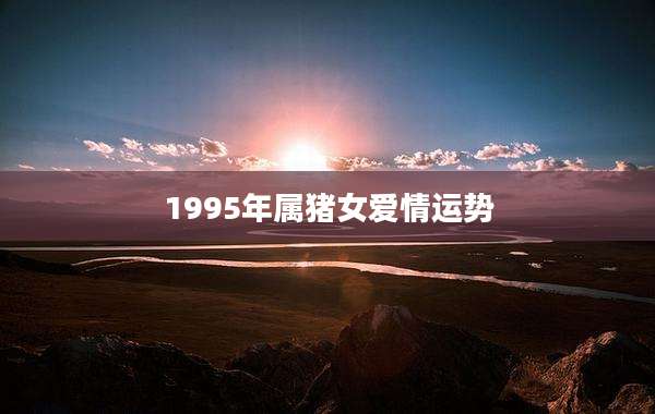 1995年属猪女爱情运势