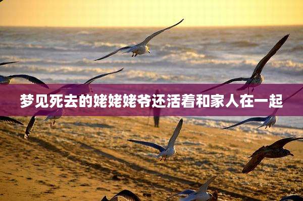 梦见死去的姥姥姥爷还活着和家人在一起