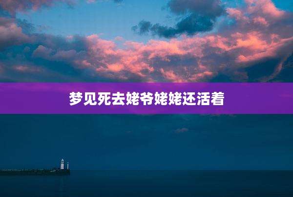 梦见死去姥爷姥姥还活着