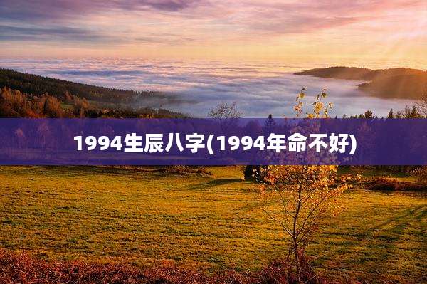 1994生辰八字(1994年命不好)