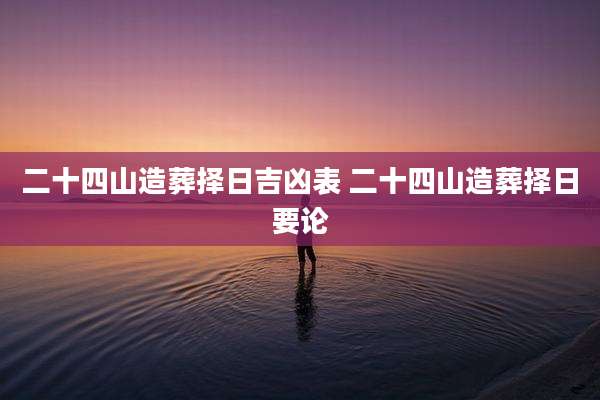 二十四山造葬择日吉凶表 二十四山造葬择日要论
