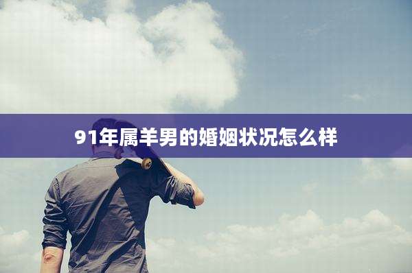 91年属羊男的婚姻状况怎么样