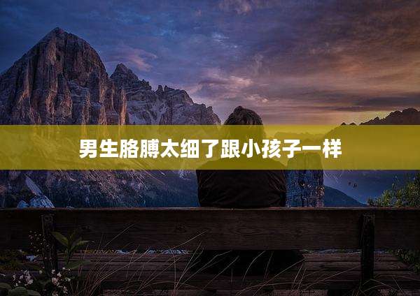 男生胳膊太细了跟小孩子一样