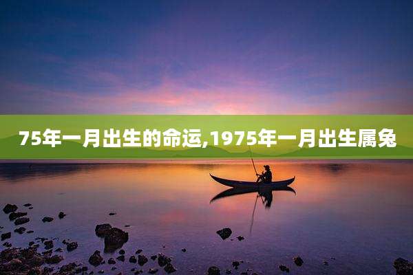 75年一月出生的命运,1975年一月出生属兔