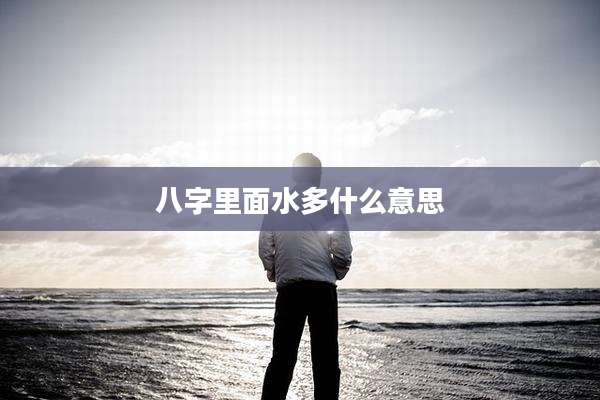 八字里面水多什么意思