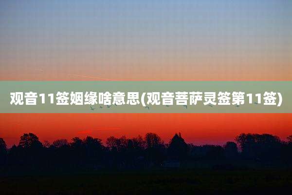 观音11签姻缘啥意思(观音菩萨灵签第11签)