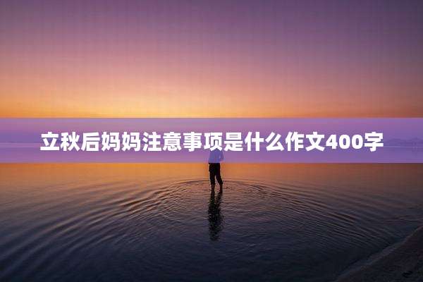 立秋后妈妈注意事项是什么作文400字