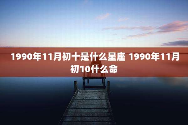 1990年11月初十是什么星座 1990年11月初10什么命