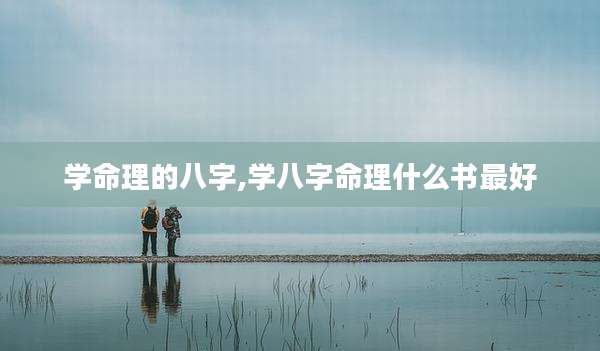 学命理的八字,学八字命理什么书最好