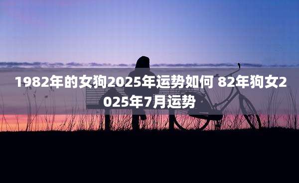 1982年的女狗2025年运势如何 82年狗女2025年7月运势