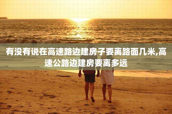 有没有说在高速路边建房子要离路面几米,高速公路边建房要离多远