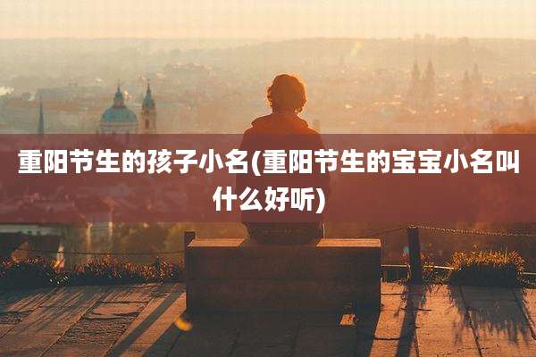 重阳节生的孩子小名(重阳节生的宝宝小名叫什么好听)