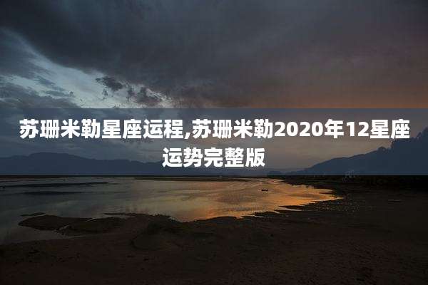 苏珊米勒星座运程,苏珊米勒2020年12星座运势完整版