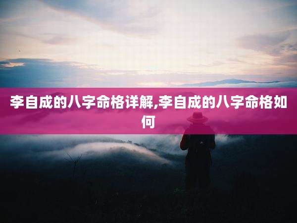 李自成的八字命格详解,李自成的八字命格如何