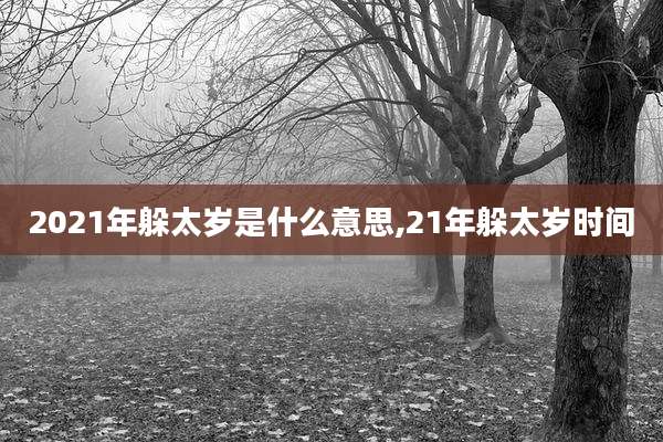 2021年躲太岁是什么意思,21年躲太岁时间