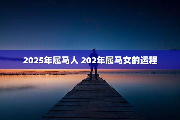 2025年属马人 202年属马女的运程