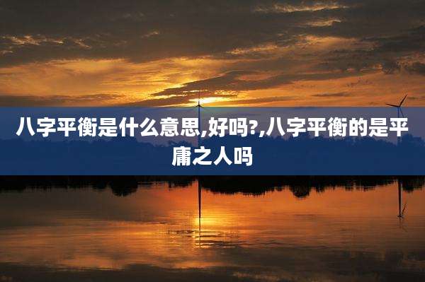 八字平衡是什么意思,好吗?,八字平衡的是平庸之人吗