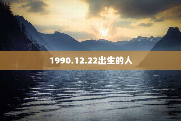 1990.12.22出生的人
