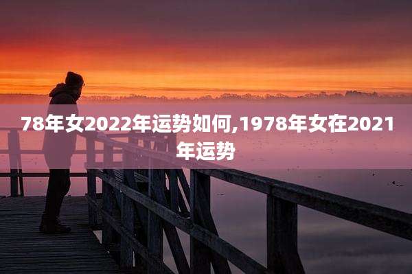 78年女2022年运势如何,1978年女在2021年运势
