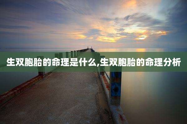 生双胞胎的命理是什么,生双胞胎的命理分析