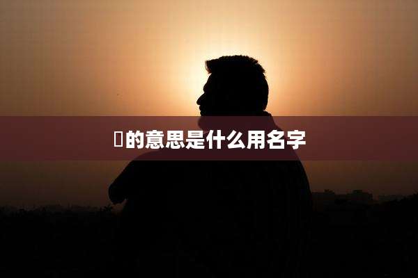 淏的意思是什么用名字