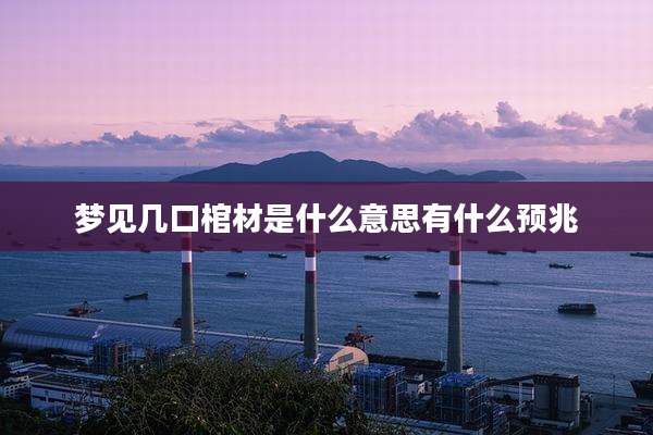 梦见几口棺材是什么意思有什么预兆