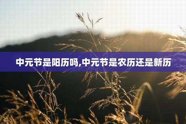 中元节是阳历吗,中元节是农历还是新历