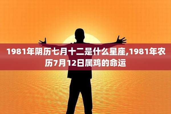 1981年阴历七月十二是什么星座,1981年农历7月12日属鸡的命运