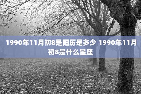 1990年11月初8是阳历是多少 1990年11月初8是什么星座