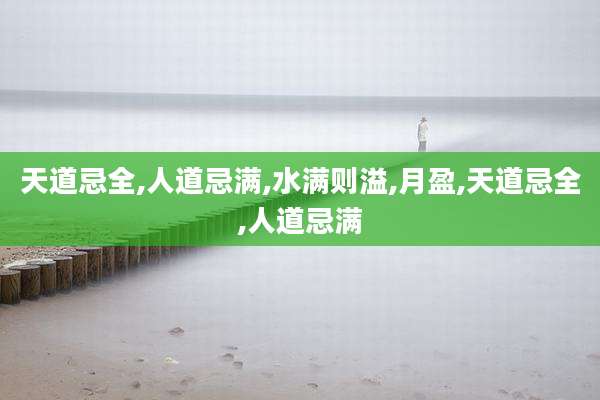 天道忌全,人道忌满,水满则溢,月盈,天道忌全,人道忌满