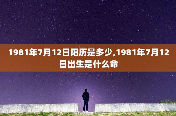 1981年7月12日阳历是多少,1981年7月12日出生是什么命