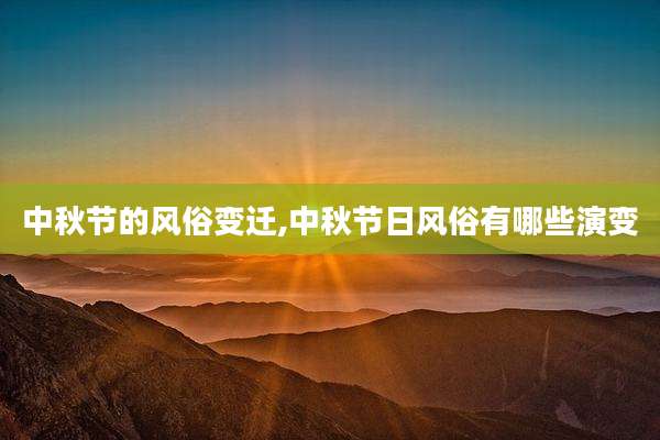 中秋节的风俗变迁,中秋节日风俗有哪些演变
