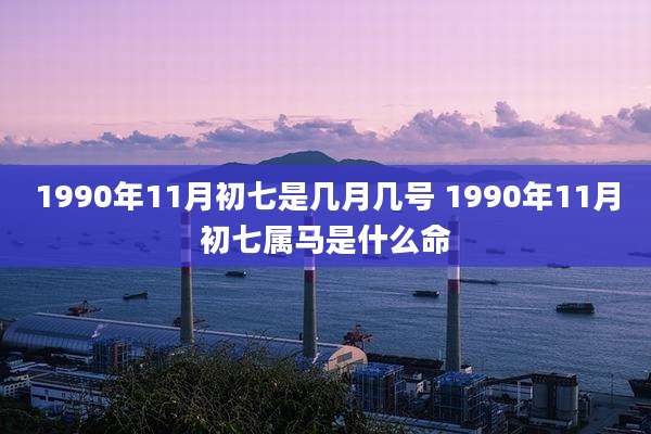 1990年11月初七是几月几号 1990年11月初七属马是什么命