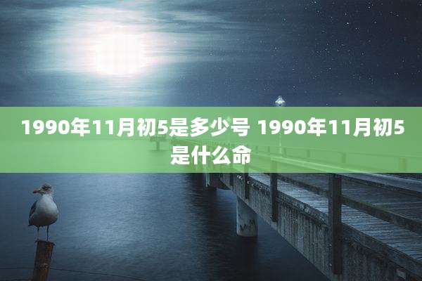 1990年11月初5是多少号 1990年11月初5是什么命
