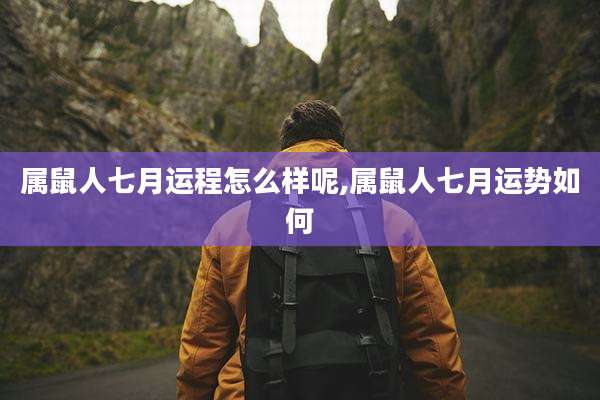 属鼠人七月运程怎么样呢,属鼠人七月运势如何