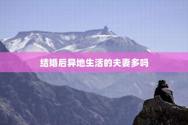 结婚后异地生活的夫妻多吗