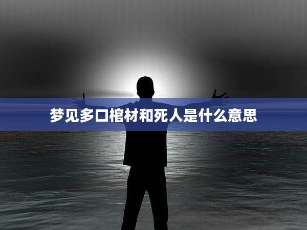 梦见多口棺材和死人是什么意思