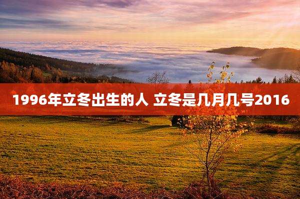 1996年立冬出生的人 立冬是几月几号2016